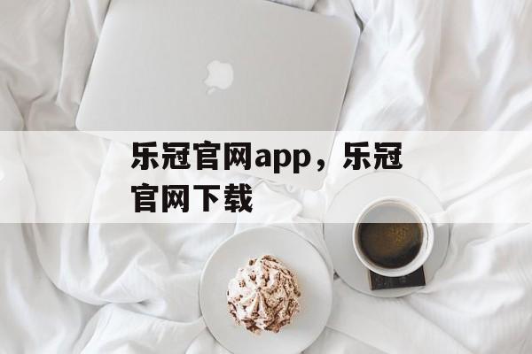 乐冠官网app，乐冠官网下载