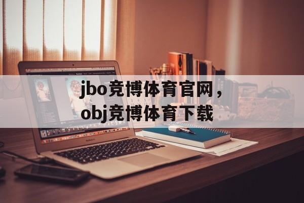 jbo竞博体育官网，obj竞博体育下载