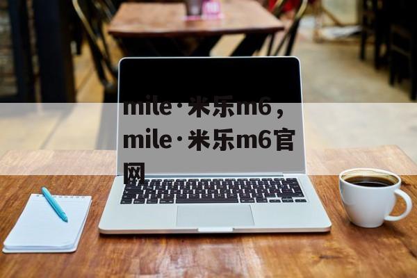 mile·米乐m6，mile·米乐m6官网