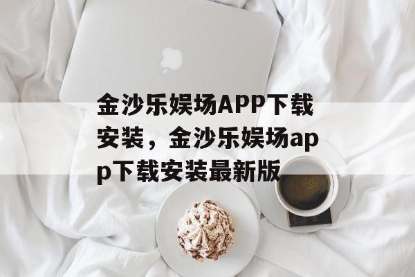 金沙乐娱场APP下载安装，金沙乐娱场app下载安装最新版