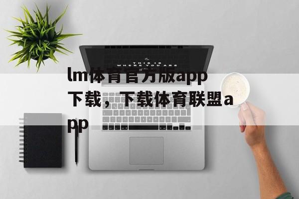 lm体育官方版app下载，下载体育联盟app