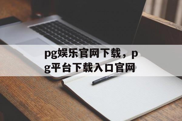 pg娱乐官网下载，pg平台下载入口官网