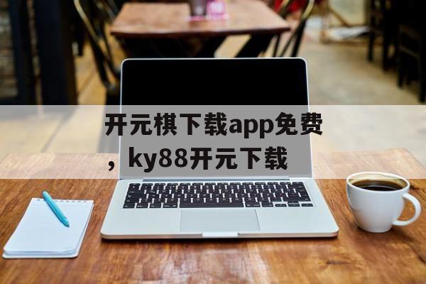 开元棋下载app免费，ky88开元下载